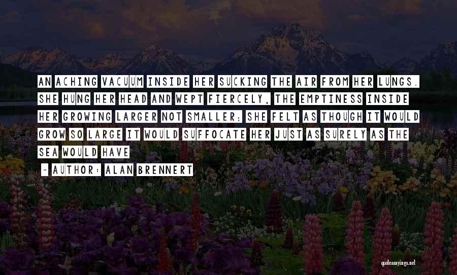 Alan Brennert Quotes: An Aching Vacuum Inside Her Sucking The Air From Her Lungs. She Hung Her Head And Wept Fiercely, The Emptiness