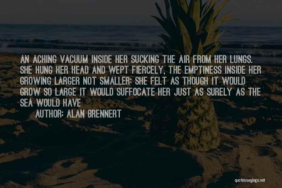 Alan Brennert Quotes: An Aching Vacuum Inside Her Sucking The Air From Her Lungs. She Hung Her Head And Wept Fiercely, The Emptiness