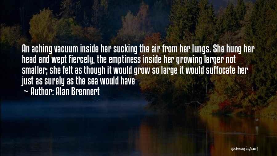 Alan Brennert Quotes: An Aching Vacuum Inside Her Sucking The Air From Her Lungs. She Hung Her Head And Wept Fiercely, The Emptiness
