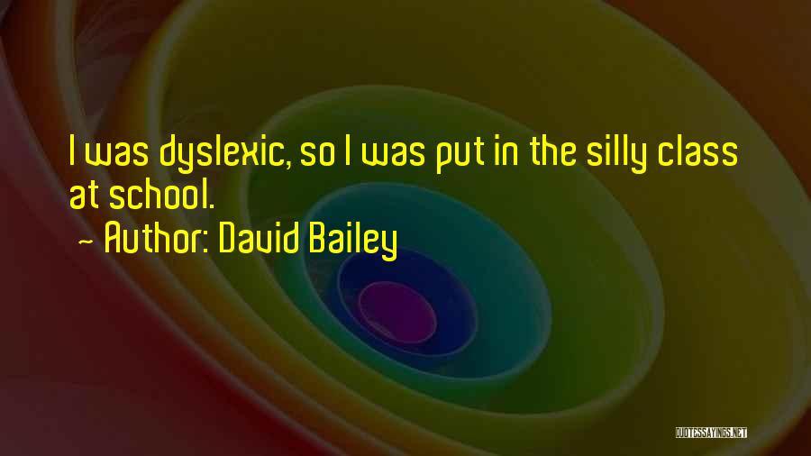 David Bailey Quotes: I Was Dyslexic, So I Was Put In The Silly Class At School.