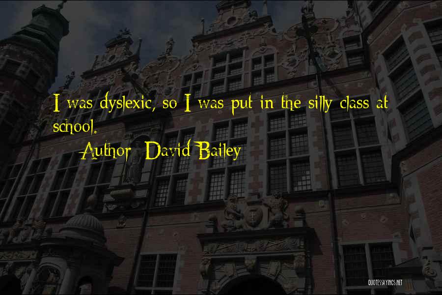 David Bailey Quotes: I Was Dyslexic, So I Was Put In The Silly Class At School.