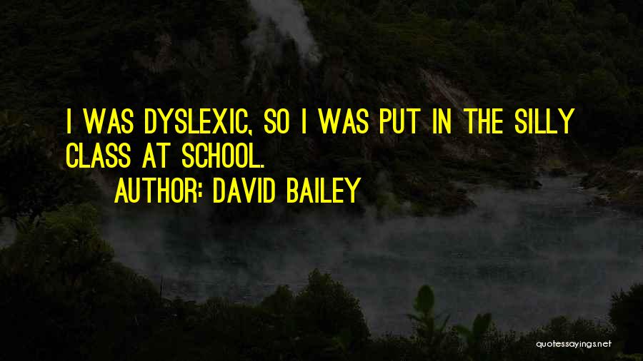 David Bailey Quotes: I Was Dyslexic, So I Was Put In The Silly Class At School.