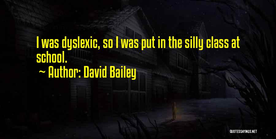 David Bailey Quotes: I Was Dyslexic, So I Was Put In The Silly Class At School.