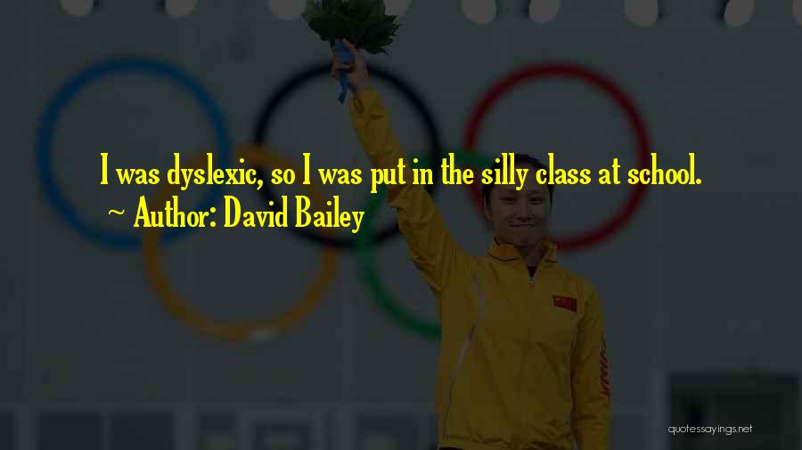 David Bailey Quotes: I Was Dyslexic, So I Was Put In The Silly Class At School.