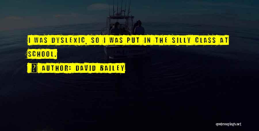 David Bailey Quotes: I Was Dyslexic, So I Was Put In The Silly Class At School.