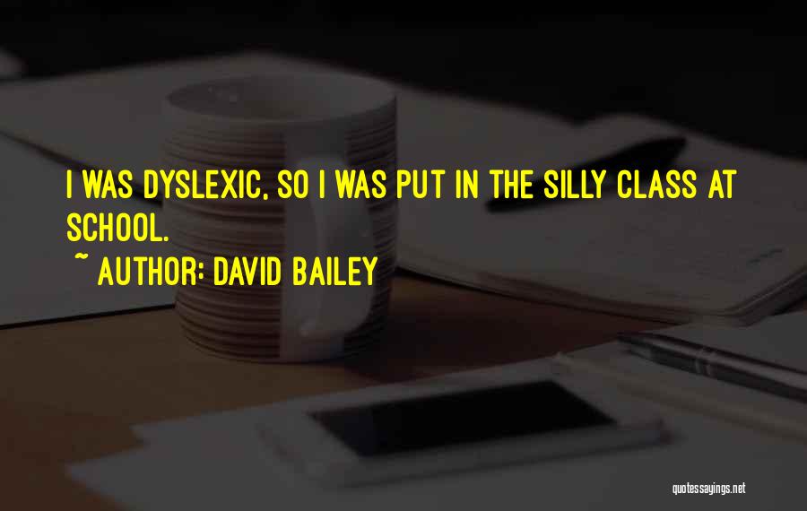 David Bailey Quotes: I Was Dyslexic, So I Was Put In The Silly Class At School.