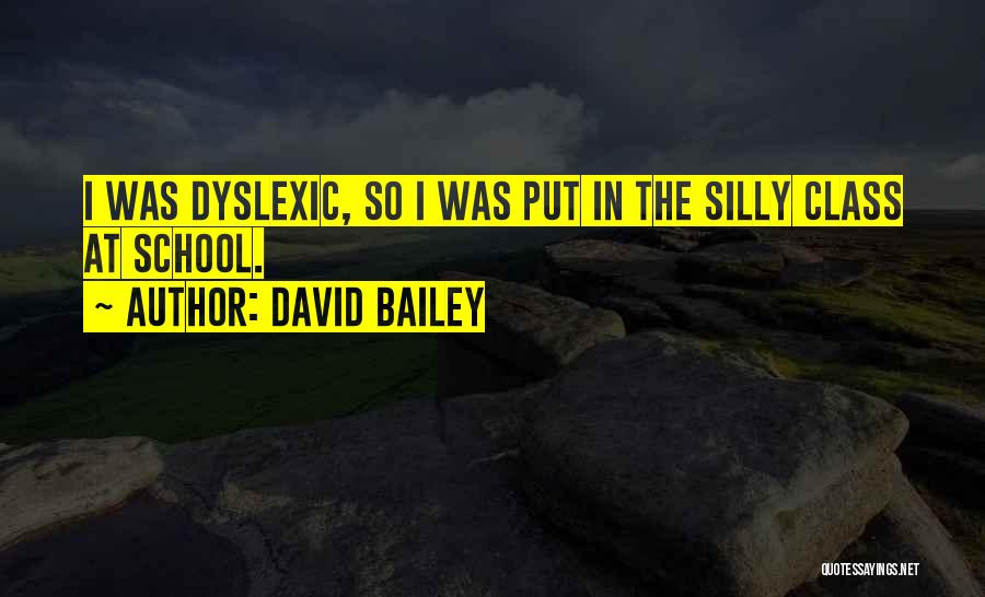 David Bailey Quotes: I Was Dyslexic, So I Was Put In The Silly Class At School.