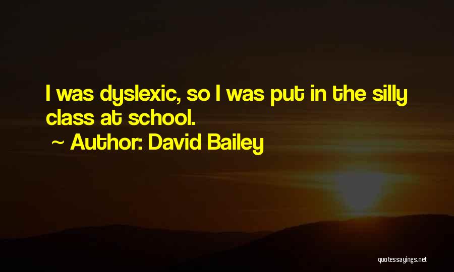 David Bailey Quotes: I Was Dyslexic, So I Was Put In The Silly Class At School.