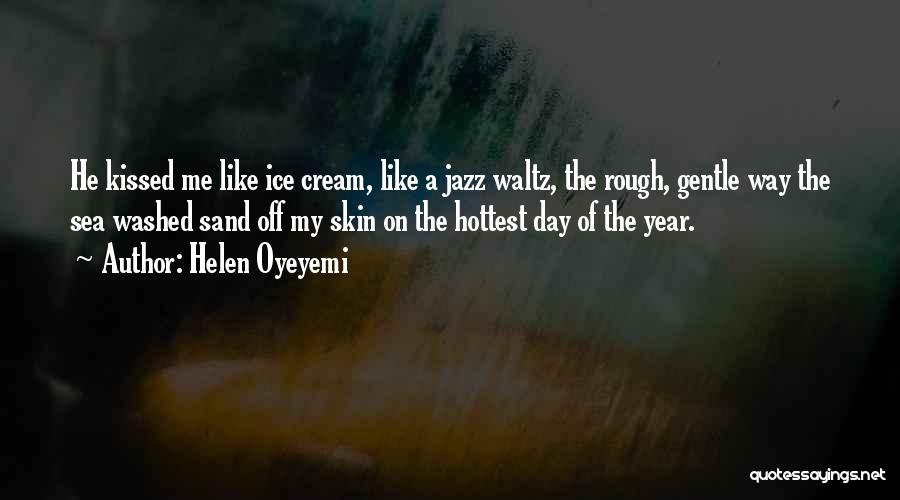Helen Oyeyemi Quotes: He Kissed Me Like Ice Cream, Like A Jazz Waltz, The Rough, Gentle Way The Sea Washed Sand Off My