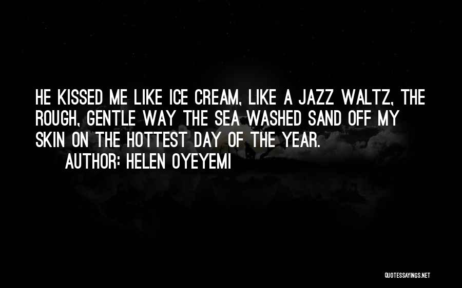 Helen Oyeyemi Quotes: He Kissed Me Like Ice Cream, Like A Jazz Waltz, The Rough, Gentle Way The Sea Washed Sand Off My