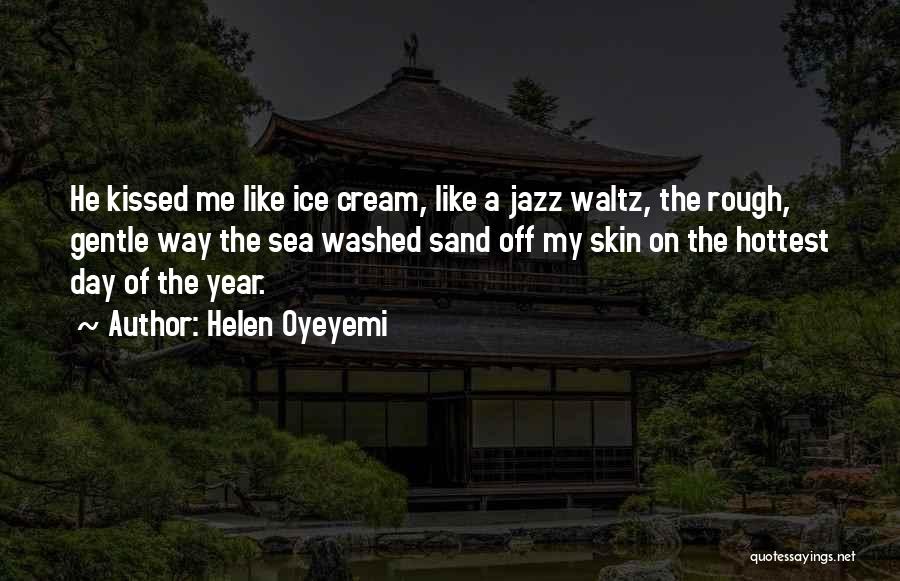 Helen Oyeyemi Quotes: He Kissed Me Like Ice Cream, Like A Jazz Waltz, The Rough, Gentle Way The Sea Washed Sand Off My