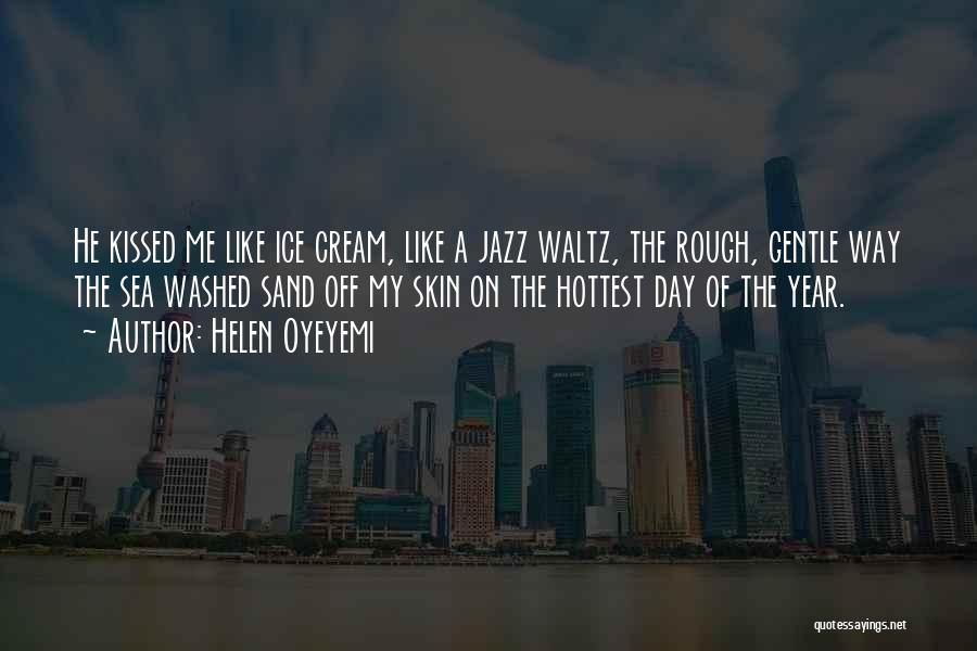 Helen Oyeyemi Quotes: He Kissed Me Like Ice Cream, Like A Jazz Waltz, The Rough, Gentle Way The Sea Washed Sand Off My