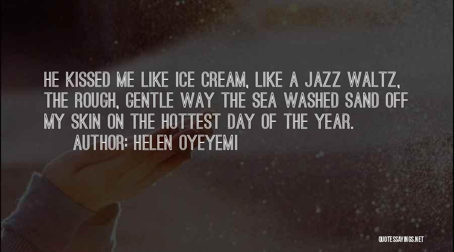 Helen Oyeyemi Quotes: He Kissed Me Like Ice Cream, Like A Jazz Waltz, The Rough, Gentle Way The Sea Washed Sand Off My