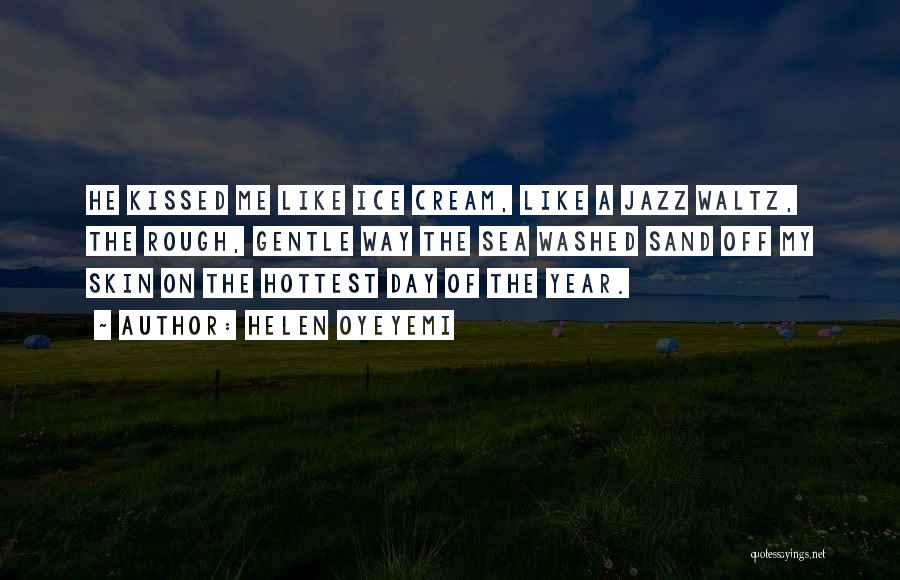 Helen Oyeyemi Quotes: He Kissed Me Like Ice Cream, Like A Jazz Waltz, The Rough, Gentle Way The Sea Washed Sand Off My
