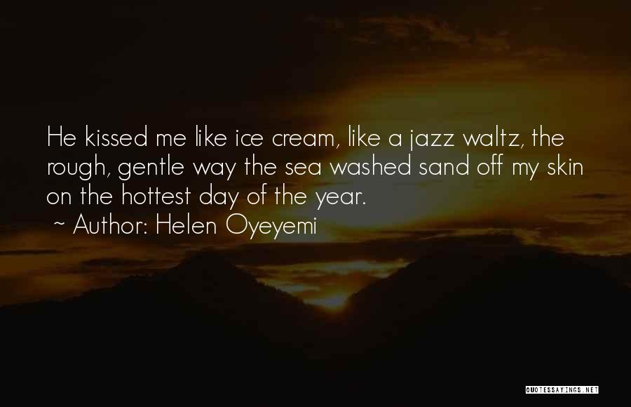 Helen Oyeyemi Quotes: He Kissed Me Like Ice Cream, Like A Jazz Waltz, The Rough, Gentle Way The Sea Washed Sand Off My