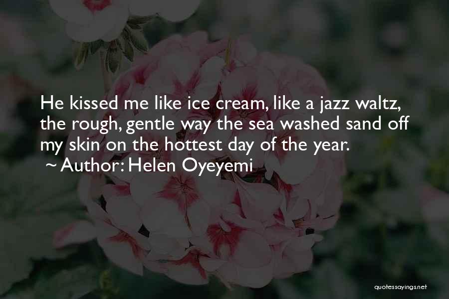 Helen Oyeyemi Quotes: He Kissed Me Like Ice Cream, Like A Jazz Waltz, The Rough, Gentle Way The Sea Washed Sand Off My