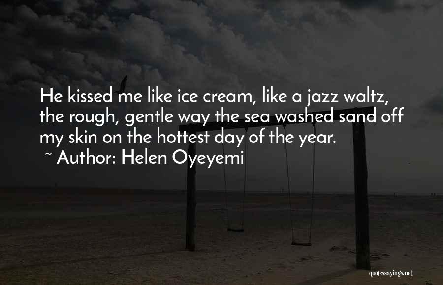 Helen Oyeyemi Quotes: He Kissed Me Like Ice Cream, Like A Jazz Waltz, The Rough, Gentle Way The Sea Washed Sand Off My