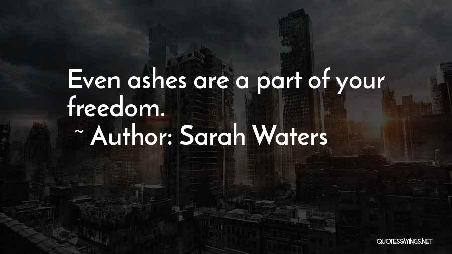 Sarah Waters Quotes: Even Ashes Are A Part Of Your Freedom.