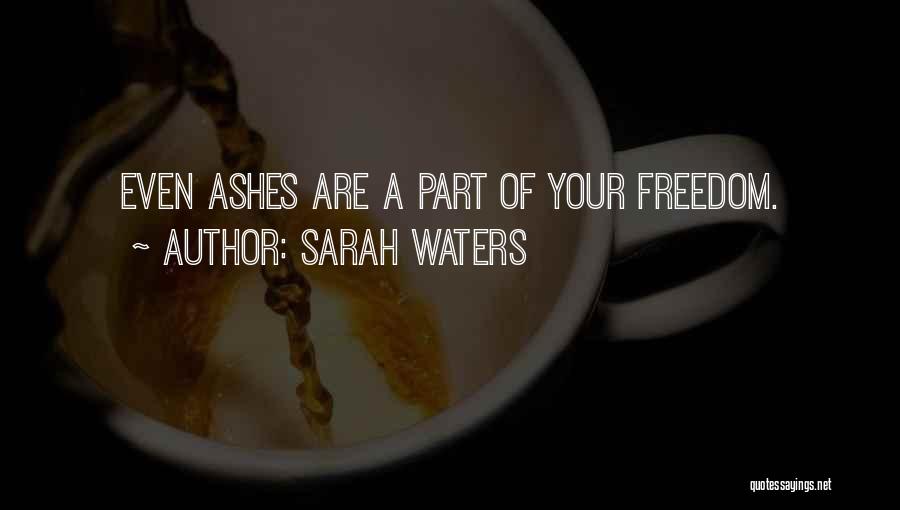 Sarah Waters Quotes: Even Ashes Are A Part Of Your Freedom.