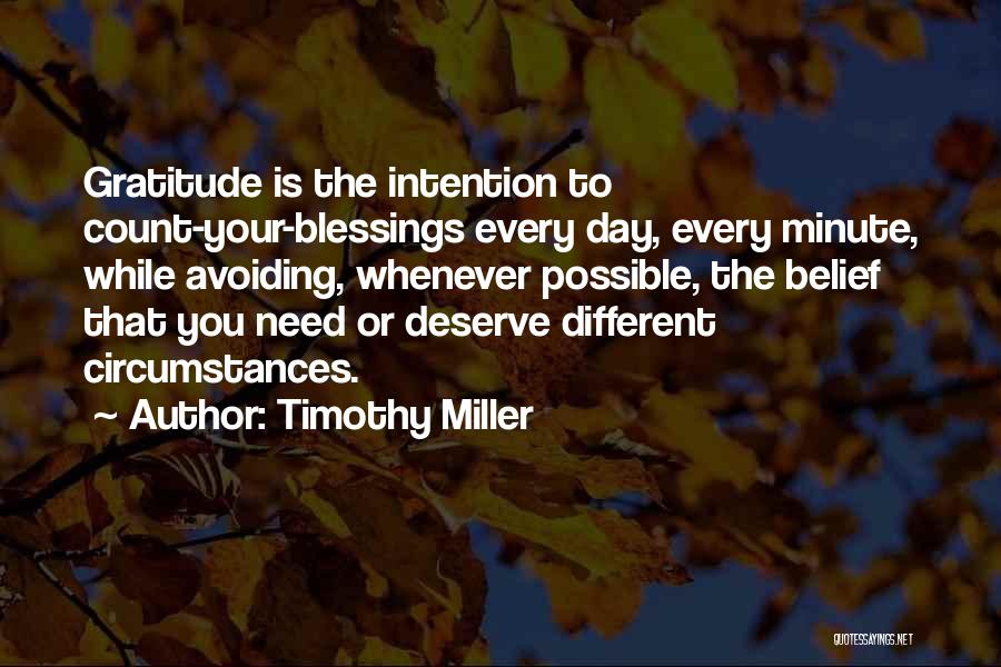 Timothy Miller Quotes: Gratitude Is The Intention To Count-your-blessings Every Day, Every Minute, While Avoiding, Whenever Possible, The Belief That You Need Or