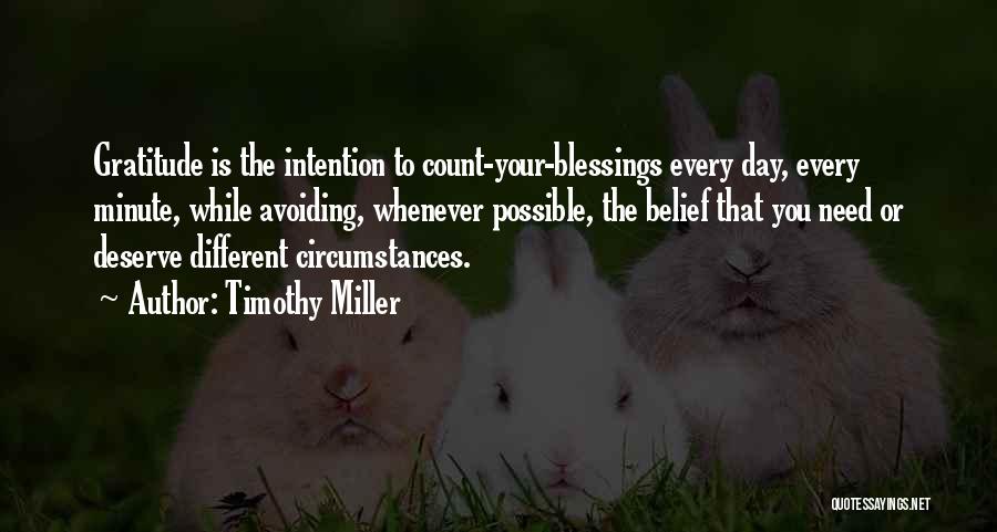 Timothy Miller Quotes: Gratitude Is The Intention To Count-your-blessings Every Day, Every Minute, While Avoiding, Whenever Possible, The Belief That You Need Or