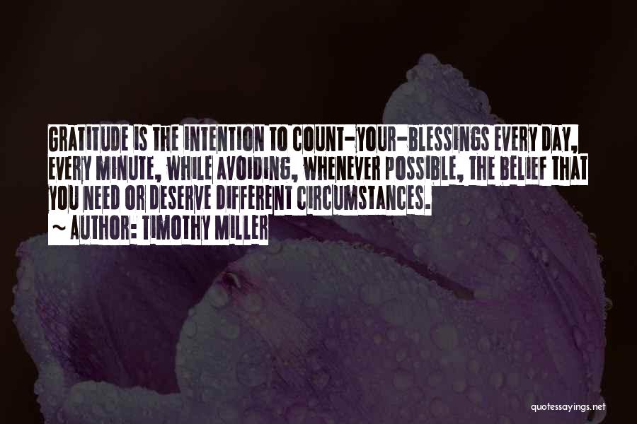 Timothy Miller Quotes: Gratitude Is The Intention To Count-your-blessings Every Day, Every Minute, While Avoiding, Whenever Possible, The Belief That You Need Or