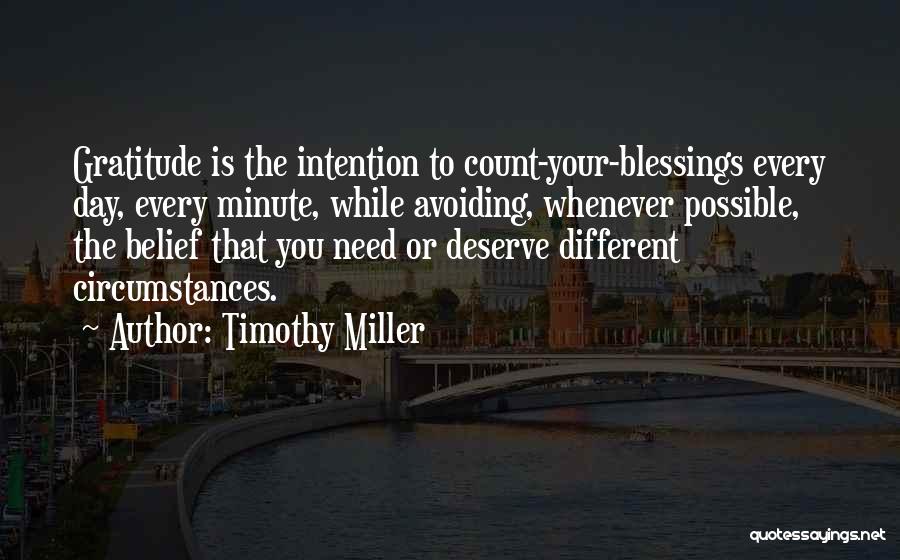 Timothy Miller Quotes: Gratitude Is The Intention To Count-your-blessings Every Day, Every Minute, While Avoiding, Whenever Possible, The Belief That You Need Or