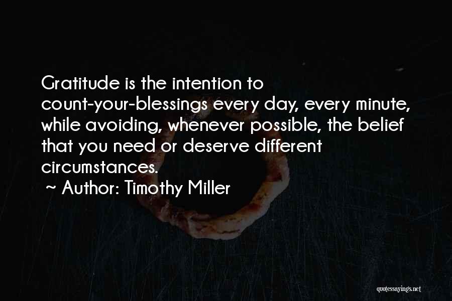 Timothy Miller Quotes: Gratitude Is The Intention To Count-your-blessings Every Day, Every Minute, While Avoiding, Whenever Possible, The Belief That You Need Or