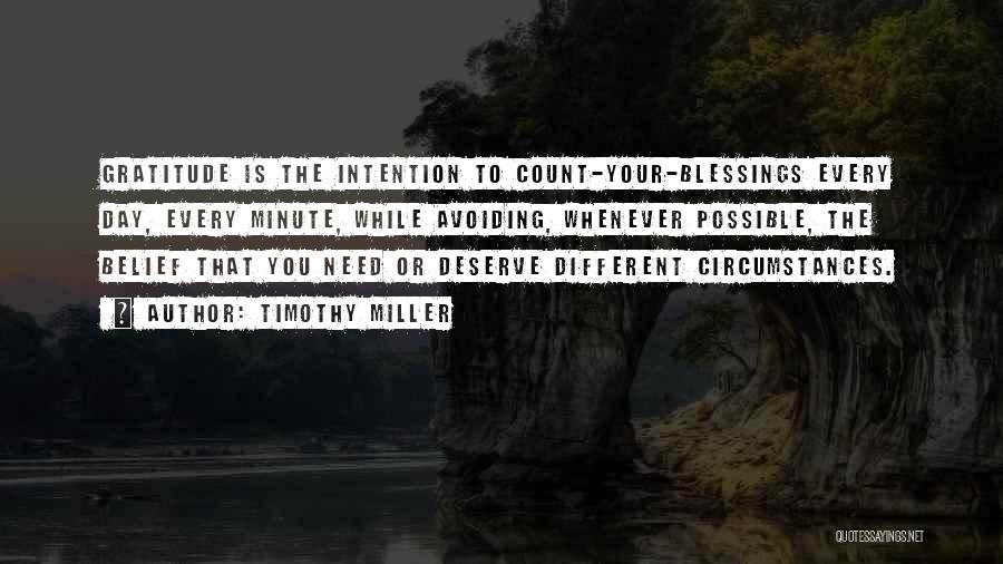 Timothy Miller Quotes: Gratitude Is The Intention To Count-your-blessings Every Day, Every Minute, While Avoiding, Whenever Possible, The Belief That You Need Or