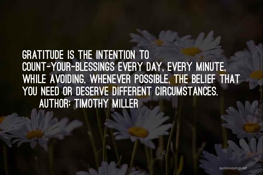 Timothy Miller Quotes: Gratitude Is The Intention To Count-your-blessings Every Day, Every Minute, While Avoiding, Whenever Possible, The Belief That You Need Or