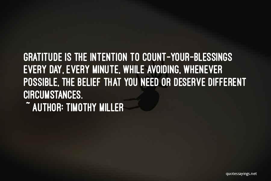 Timothy Miller Quotes: Gratitude Is The Intention To Count-your-blessings Every Day, Every Minute, While Avoiding, Whenever Possible, The Belief That You Need Or
