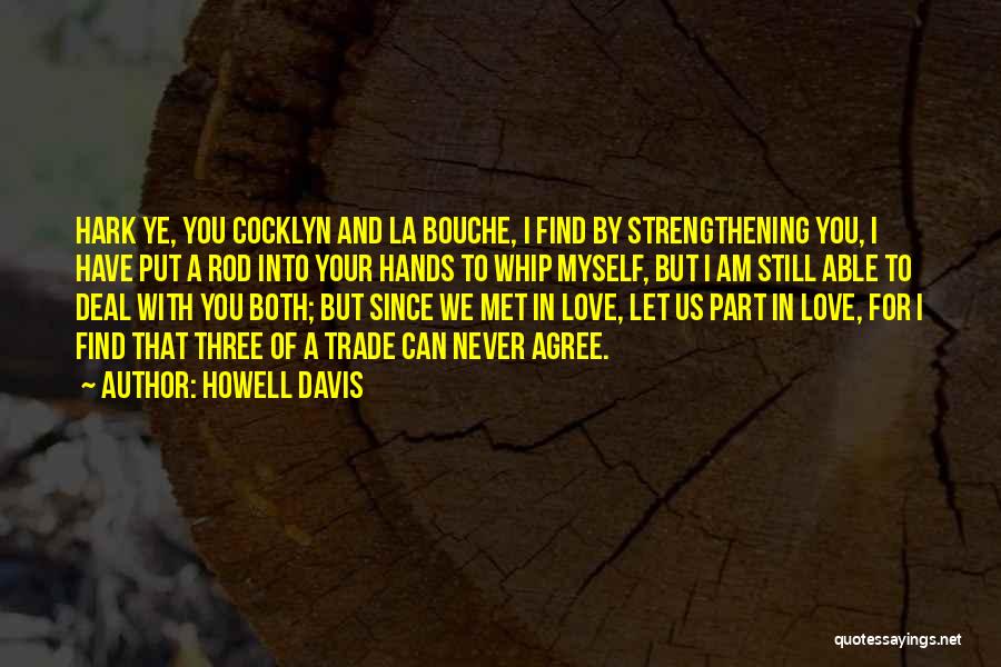 Howell Davis Quotes: Hark Ye, You Cocklyn And La Bouche, I Find By Strengthening You, I Have Put A Rod Into Your Hands