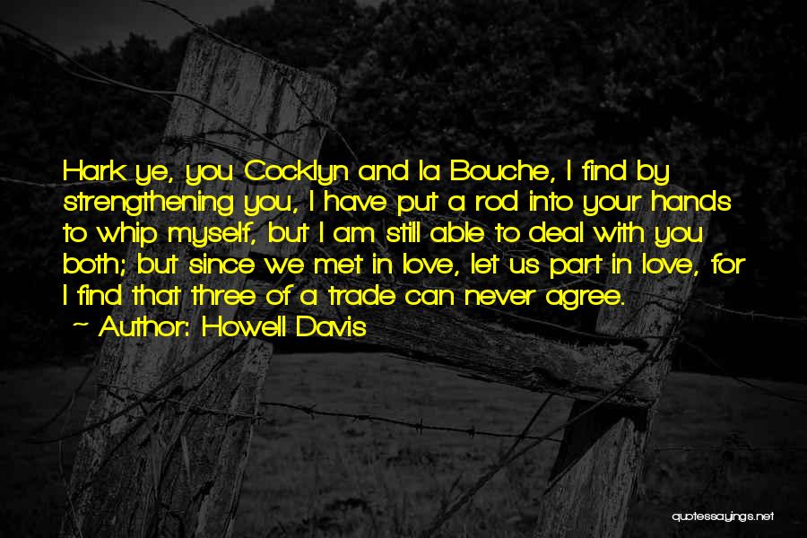 Howell Davis Quotes: Hark Ye, You Cocklyn And La Bouche, I Find By Strengthening You, I Have Put A Rod Into Your Hands