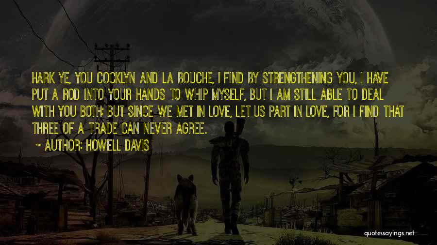 Howell Davis Quotes: Hark Ye, You Cocklyn And La Bouche, I Find By Strengthening You, I Have Put A Rod Into Your Hands