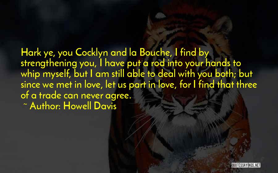 Howell Davis Quotes: Hark Ye, You Cocklyn And La Bouche, I Find By Strengthening You, I Have Put A Rod Into Your Hands