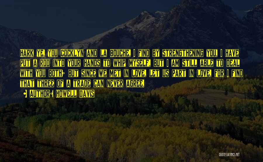 Howell Davis Quotes: Hark Ye, You Cocklyn And La Bouche, I Find By Strengthening You, I Have Put A Rod Into Your Hands