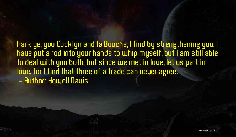 Howell Davis Quotes: Hark Ye, You Cocklyn And La Bouche, I Find By Strengthening You, I Have Put A Rod Into Your Hands