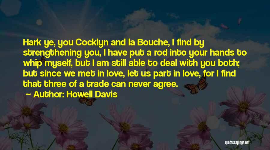 Howell Davis Quotes: Hark Ye, You Cocklyn And La Bouche, I Find By Strengthening You, I Have Put A Rod Into Your Hands