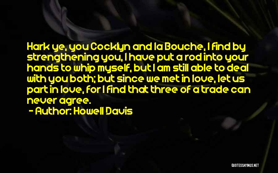 Howell Davis Quotes: Hark Ye, You Cocklyn And La Bouche, I Find By Strengthening You, I Have Put A Rod Into Your Hands