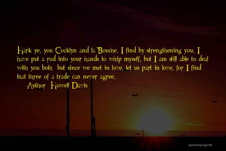 Howell Davis Quotes: Hark Ye, You Cocklyn And La Bouche, I Find By Strengthening You, I Have Put A Rod Into Your Hands