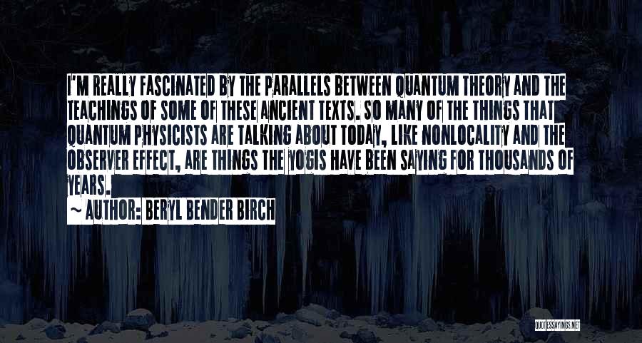 Beryl Bender Birch Quotes: I'm Really Fascinated By The Parallels Between Quantum Theory And The Teachings Of Some Of These Ancient Texts. So Many