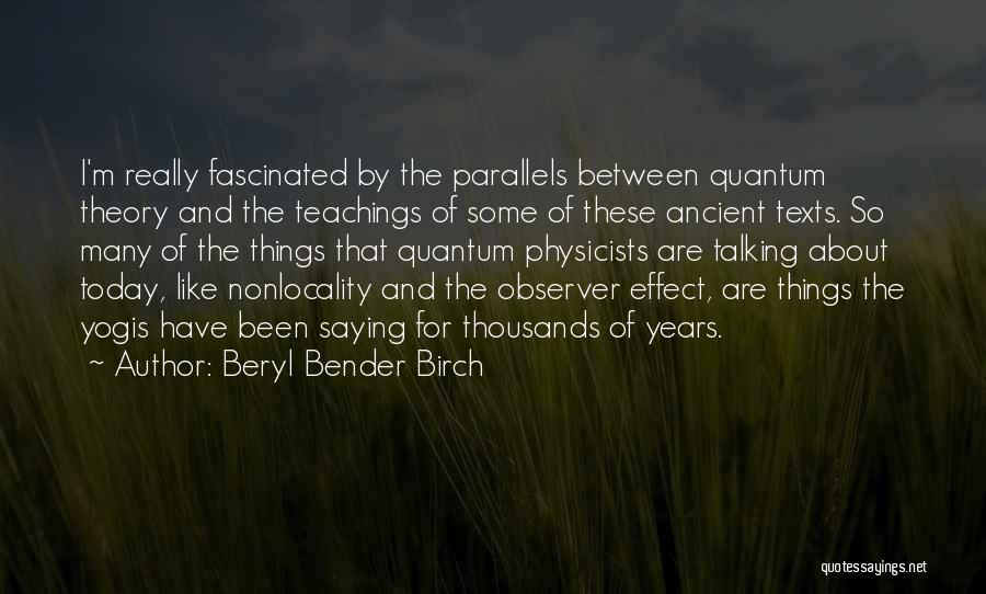 Beryl Bender Birch Quotes: I'm Really Fascinated By The Parallels Between Quantum Theory And The Teachings Of Some Of These Ancient Texts. So Many