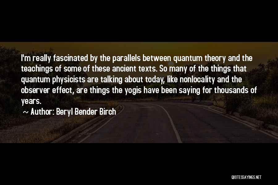 Beryl Bender Birch Quotes: I'm Really Fascinated By The Parallels Between Quantum Theory And The Teachings Of Some Of These Ancient Texts. So Many