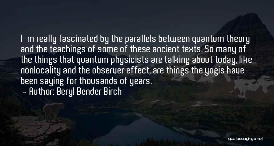 Beryl Bender Birch Quotes: I'm Really Fascinated By The Parallels Between Quantum Theory And The Teachings Of Some Of These Ancient Texts. So Many