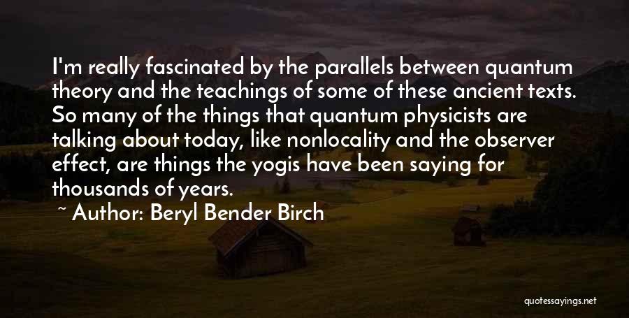 Beryl Bender Birch Quotes: I'm Really Fascinated By The Parallels Between Quantum Theory And The Teachings Of Some Of These Ancient Texts. So Many