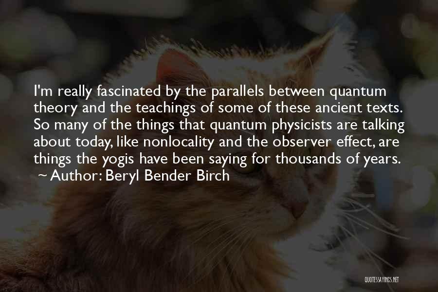 Beryl Bender Birch Quotes: I'm Really Fascinated By The Parallels Between Quantum Theory And The Teachings Of Some Of These Ancient Texts. So Many