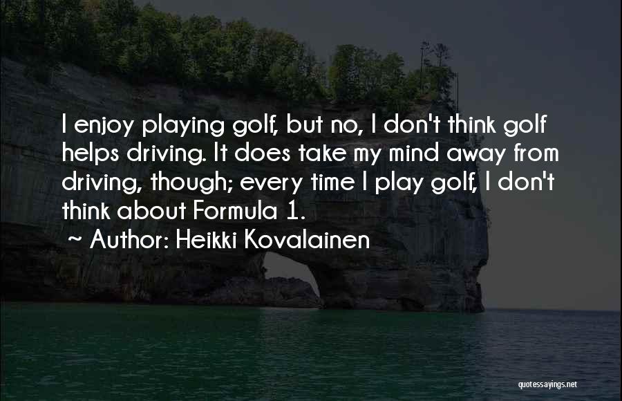 Heikki Kovalainen Quotes: I Enjoy Playing Golf, But No, I Don't Think Golf Helps Driving. It Does Take My Mind Away From Driving,