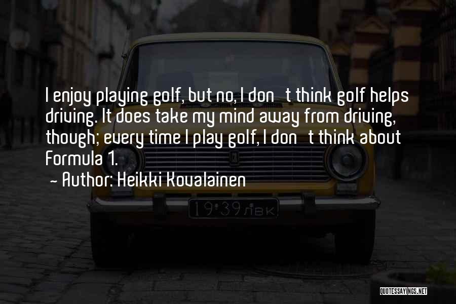 Heikki Kovalainen Quotes: I Enjoy Playing Golf, But No, I Don't Think Golf Helps Driving. It Does Take My Mind Away From Driving,