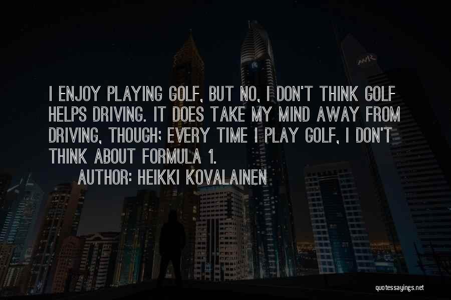 Heikki Kovalainen Quotes: I Enjoy Playing Golf, But No, I Don't Think Golf Helps Driving. It Does Take My Mind Away From Driving,