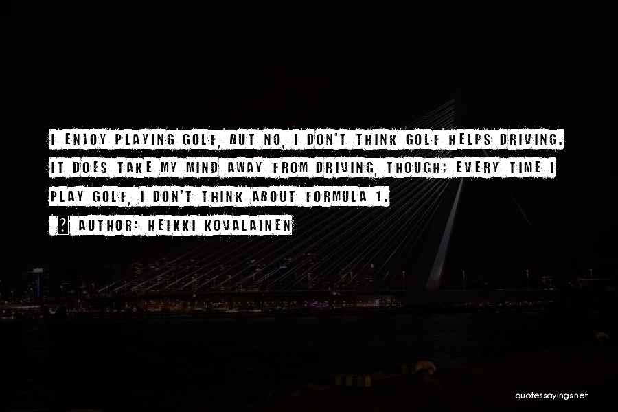 Heikki Kovalainen Quotes: I Enjoy Playing Golf, But No, I Don't Think Golf Helps Driving. It Does Take My Mind Away From Driving,